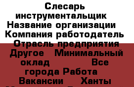 Слесарь-инструментальщик › Название организации ­ Компания-работодатель › Отрасль предприятия ­ Другое › Минимальный оклад ­ 17 000 - Все города Работа » Вакансии   . Ханты-Мансийский,Белоярский г.